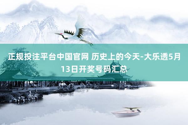 正规投注平台中国官网 历史上的今天-大乐透5月13日开奖号码汇总