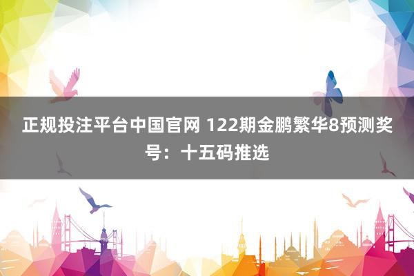 正规投注平台中国官网 122期金鹏繁华8预测奖号：十五码推选