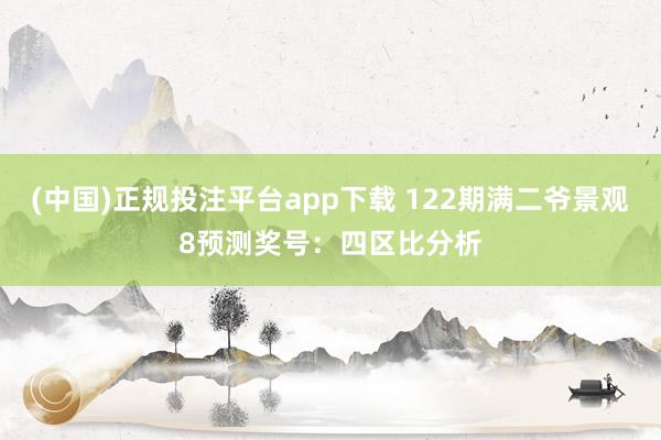 (中国)正规投注平台app下载 122期满二爷景观8预测奖号：四区比分析