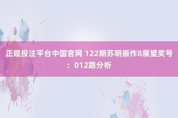 正规投注平台中国官网 122期苏明振作8展望奖号：012路分析