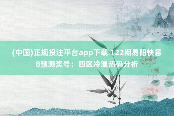 (中国)正规投注平台app下载 122期易阳快意8预测奖号：四区冷温热码分析
