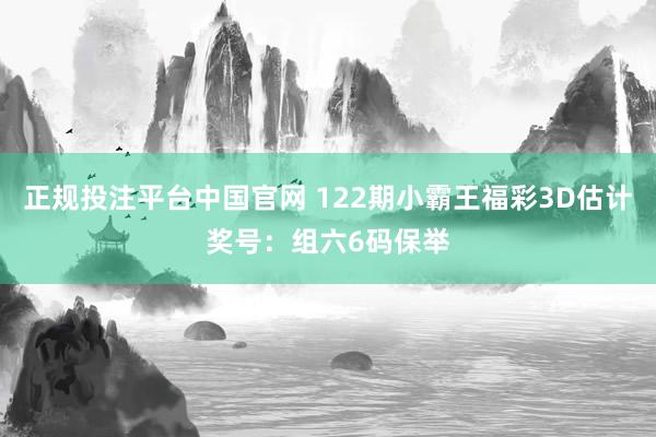 正规投注平台中国官网 122期小霸王福彩3D估计奖号：组六6码保举