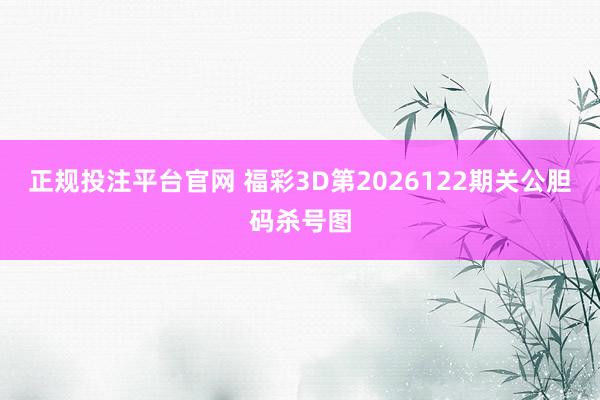 正规投注平台官网 福彩3D第2026122期关公胆码杀号图