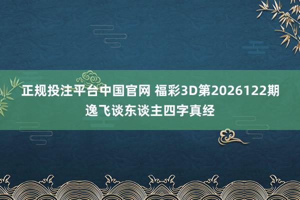 正规投注平台中国官网 福彩3D第2026122期逸飞谈东谈主四字真经