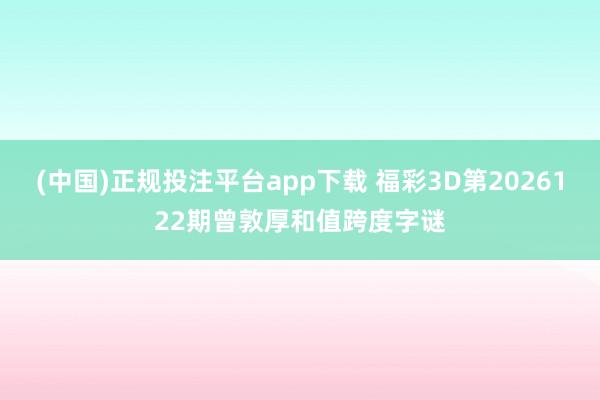(中国)正规投注平台app下载 福彩3D第2026122期曾敦厚和值跨度字谜