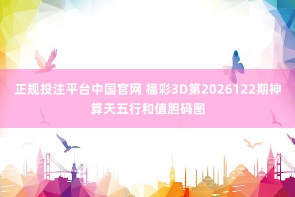 正规投注平台中国官网 福彩3D第2026122期神算天五行和值胆码图