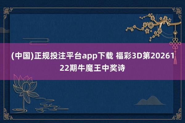 (中国)正规投注平台app下载 福彩3D第2026122期牛魔王中奖诗