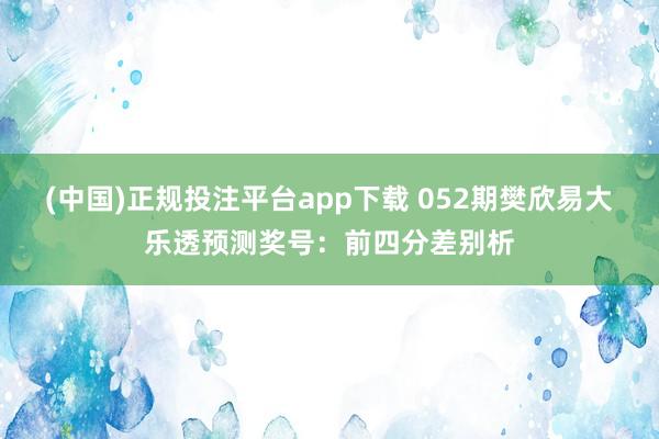 (中国)正规投注平台app下载 052期樊欣易大乐透预测奖号：前四分差别析