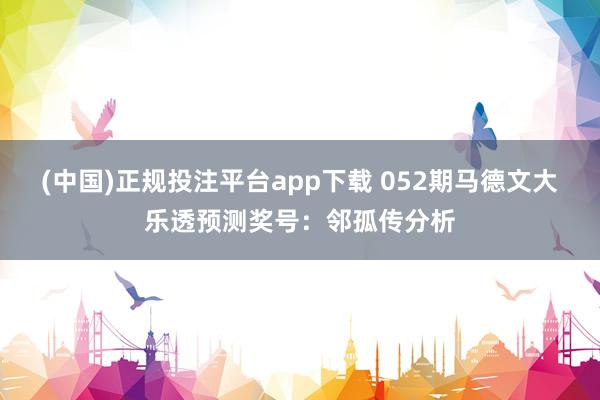 (中国)正规投注平台app下载 052期马德文大乐透预测奖号：邻孤传分析