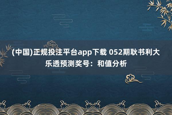 (中国)正规投注平台app下载 052期耿书利大乐透预测奖号：和值分析