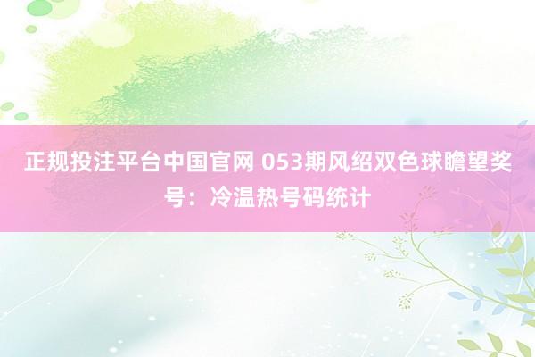 正规投注平台中国官网 053期风绍双色球瞻望奖号:冷温热号码统计