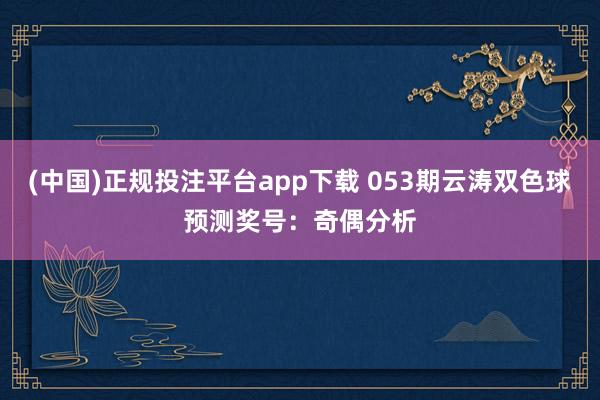 (中国)正规投注平台app下载 053期云涛双色球预测奖号：奇偶分析