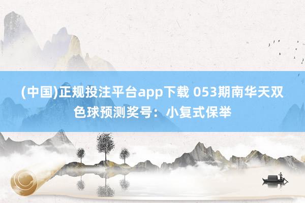 (中国)正规投注平台app下载 053期南华天双色球预测奖号：小复式保举