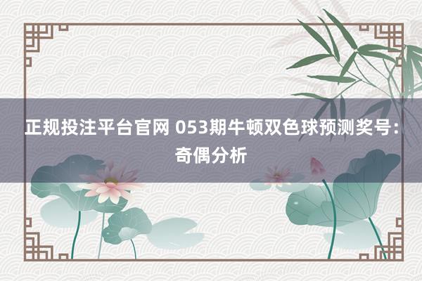 正规投注平台官网 053期牛顿双色球预测奖号：奇偶分析