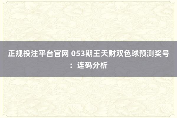 正规投注平台官网 053期王天财双色球预测奖号：连码分析