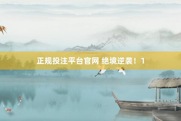 正规投注平台官网 绝境逆袭！1