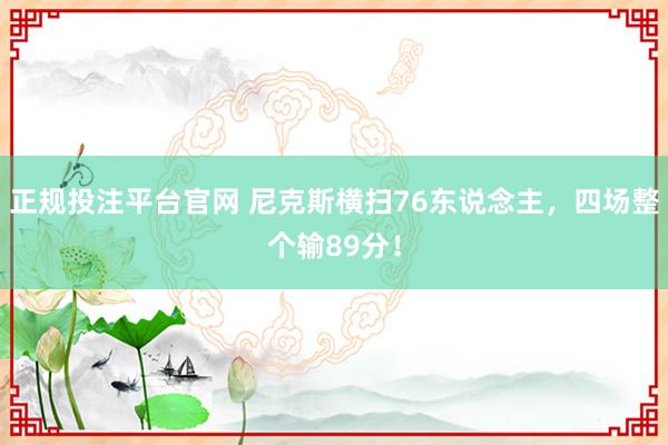 正规投注平台官网 尼克斯横扫76东说念主，四场整个输89分！