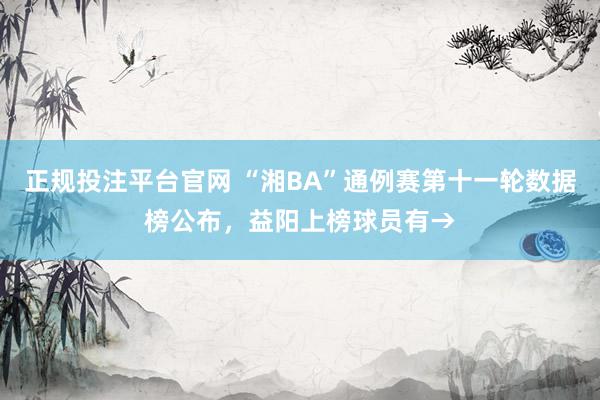 正规投注平台官网 “湘BA”通例赛第十一轮数据榜公布，<a href=