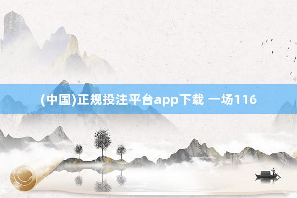 (中国)正规投注平台app下载 一场116