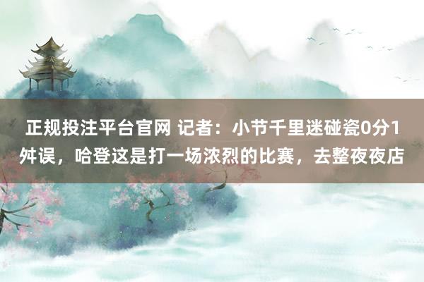 正规投注平台官网 记者：小节千里迷碰瓷0分1舛误，哈登这是打一场浓烈的比赛，去整夜夜店