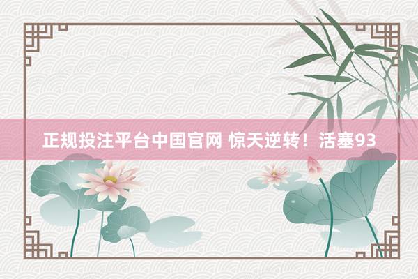 正规投注平台中国官网 惊天逆转！活塞93