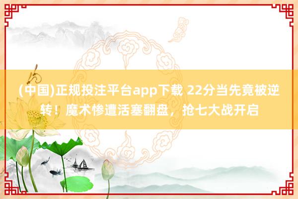 (中国)正规投注平台app下载 22分当先竟被逆转！魔术惨遭活塞翻盘，抢七大战开启