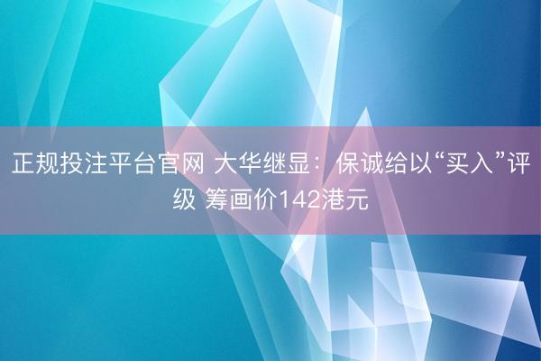 正规投注平台官网 大华继显：保诚给以“买入”评级 筹画价142港元