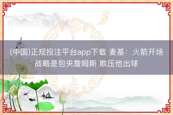 (中国)正规投注平台app下载 麦基：火箭开场战略是包夹詹姆斯 欺压他出球
