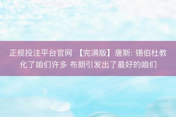 正规投注平台官网 【完满版】唐斯: 锡伯杜教化了咱们许多 布朗引发出了最好的咱们