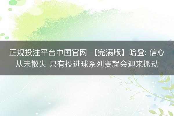 正规投注平台中国官网 【完满版】哈登: 信心从未散失 只有投进球系列赛就会迎来搬动