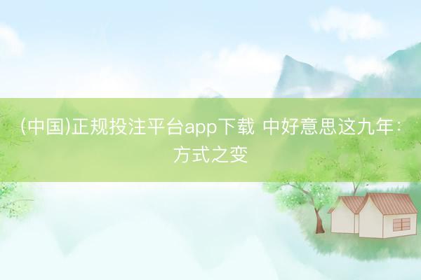 (中国)正规投注平台app下载 中好意思这九年：方式之变