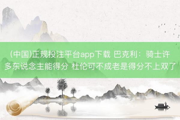 (中国)正规投注平台app下载 巴克利:骑士许多东说念主能得分 杜伦可不成老是得分不上双了