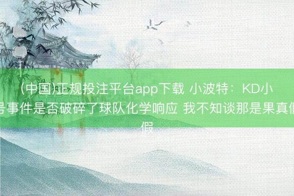 (中国)正规投注平台app下载 小波特：KD小号事件是否破碎了球队化学响应 我不知谈那是果真假