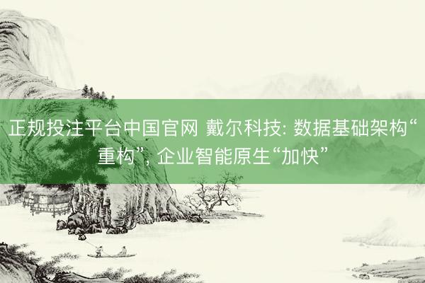 正规投注平台中国官网 戴尔科技: 数据基础架构“重构”， 企业智能原生“加快”