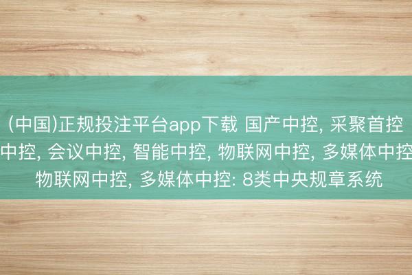 (中国)正规投注平台app下载 国产中控， 采聚首控， 可编程中控， 展厅中控， 会议中控， 智能中控， 物联网中控， 多媒体中控: 8类中央规章系统