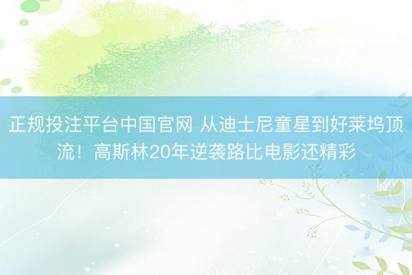 正规投注平台中国官网 从迪士尼童星到好莱坞顶流！高斯林20年逆袭路比电影还精彩