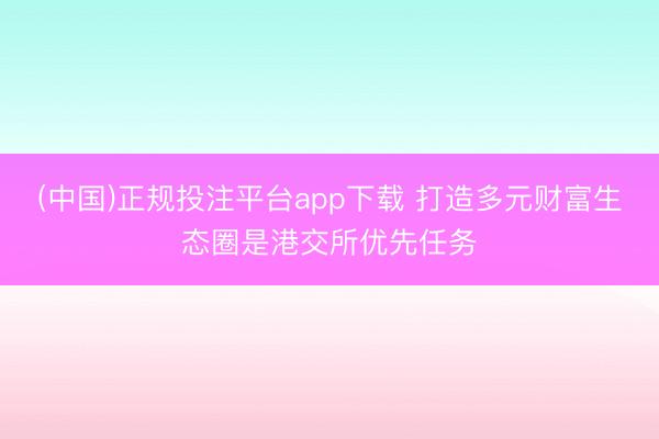 (中国)正规投注平台app下载 打造多元财富生态圈是港交所优先任务